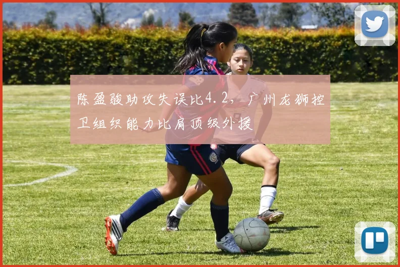 陈盈骏助攻失误比4.2,广州龙狮控卫组织能力比肩顶级外援