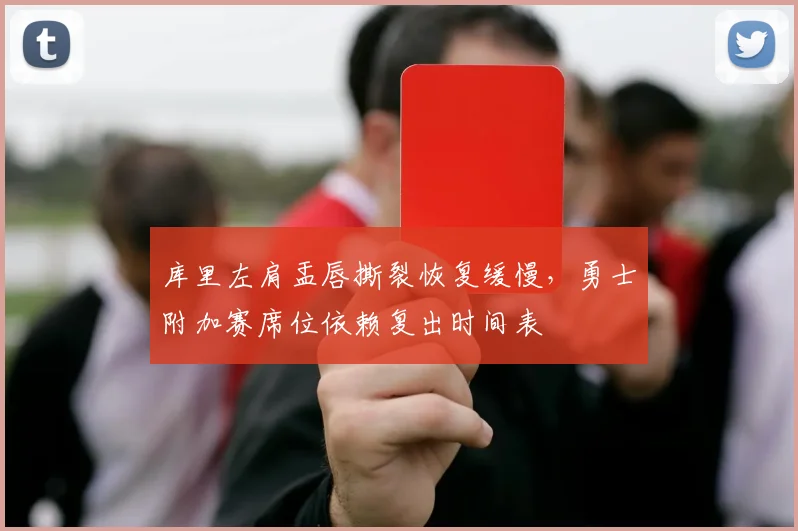 库里左肩盂唇撕裂恢复缓慢,勇士附加赛席位依赖复出时间表