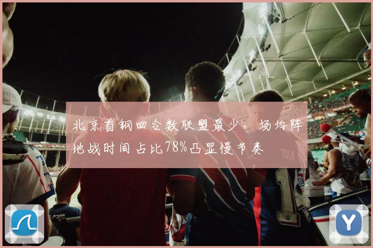 北京首钢回合数联盟最少,场均阵地战时间占比78%凸显慢节奏