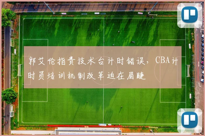 郭艾伦指责技术台计时错误,CBA计时员培训机制改革迫在眉睫