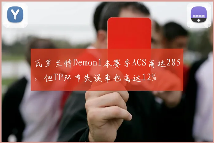 瓦罗兰特Demon1本赛季ACS高达285,但TP环节失误率也高达12%