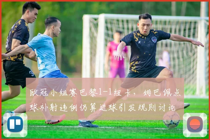 欧冠小组赛巴黎1-1纽卡,姆巴佩点球补射违例仍算进球引发规则讨论
